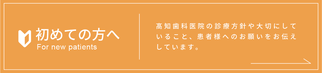 初めての方へ　髙知歯科医院の診療方針や大切にしていること、患者様へのお願いをお伝えしています。