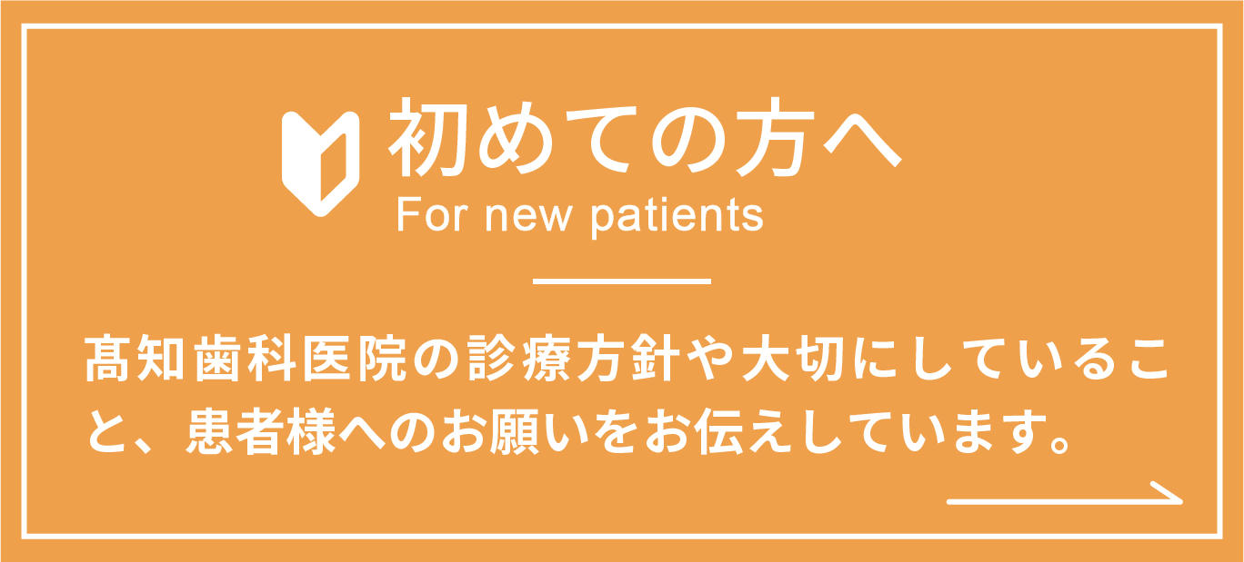 初めての方へ　髙知歯科医院の診療方針や大切にしていること、患者様へのお願いをお伝えしています。